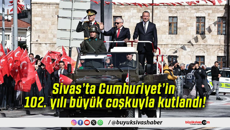 Sivas’ta Cumhuriyet’in 102. yılı büyük coşkuyla kutlandı!