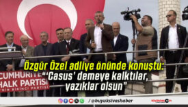 Özgür Özel adliye önünde konuştu: “‘Casus’ demeye kalktılar, yazıklar olsun”