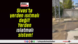 Sivas’ta yerden ısıtmalı değil! Yerden ıslatmalı sistem!