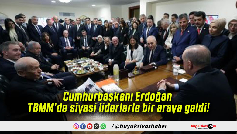 Cumhurbaşkanı Erdoğan TBMM’de siyasi liderlerle bir araya geldi!