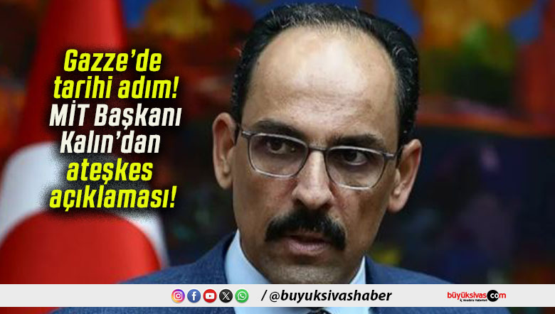 Gazze’de tarihi adım! MİT Başkanı Kalın’dan ateşkes açıklaması!