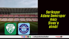 Serikspor – Adana Demirspor maçı Sivas’a alındı!