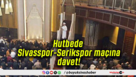Hutbede Sivasspor-Serikspor maçına davet!