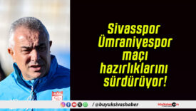 Sivasspor Ümraniyespor maçı hazırlıklarını sürdürüyor!