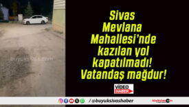 Sivas Mevlana Mahallesi’nde kazılan yol kapatılmadı! Vatandaş mağdur!