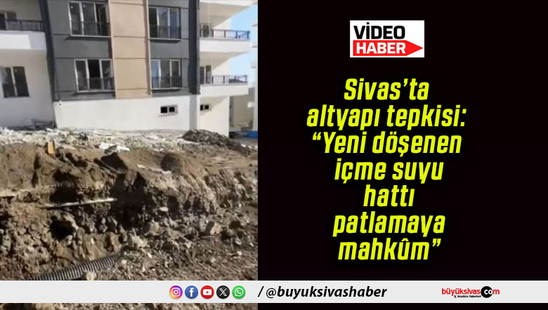 Sivas’ta altyapı tepkisi: “Yeni döşenen içme suyu hattı patlamaya mahkûm”