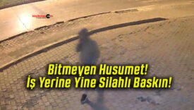 Bitmeyen Husumet! İş Yerine Yine Silahlı Baskın!