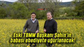 Eski TBMM Başkanı Şahin’in babası ebediyete uğurlanacak!