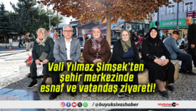 Vali Yılmaz Şimşek’ten şehir merkezinde esnaf ve vatandaş ziyareti!