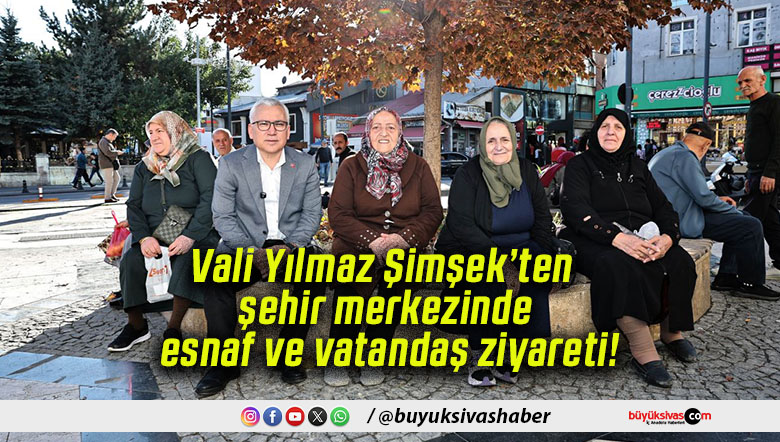 Vali Yılmaz Şimşek’ten şehir merkezinde esnaf ve vatandaş ziyareti!