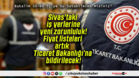 Sivas’taki iş yerlerine yeni zorunluluk! Fiyat listeleri artık Ticaret Bakanlığı’na bildirilecek!