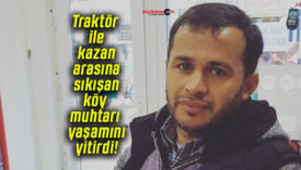 Traktör ile kazan arasına sıkışan köy muhtarı yaşamını yitirdi!
