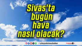 Sivas’ta bugün hava nasıl olacak?