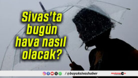 Sivas’ta bugün hava nasıl olacak?