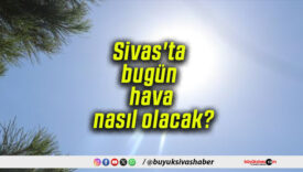 Sivas’ta bugün hava nasıl olacak?
