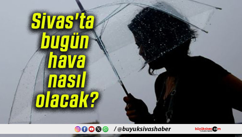 Sivas’ta bugün hava nasıl olacak?