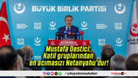 Mustafa Destici: Katil gruplarından en acımasızı Netanyahu’dur!