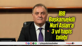 İBB Başkanvekili Nuri Aslan’a 3 yıl hapis talebi