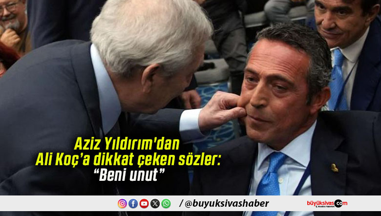 Aziz Yıldırım’dan Ali Koç’a dikkat çeken sözler: “Beni unut”