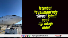 İstanbul Havalimanı’nda “Sivas” isimli uçak ilgi odağı oldu!