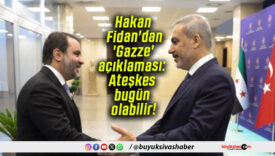 Hakan Fidan’dan ‘Gazze’ açıklaması: Ateşkes bugün olabilir!