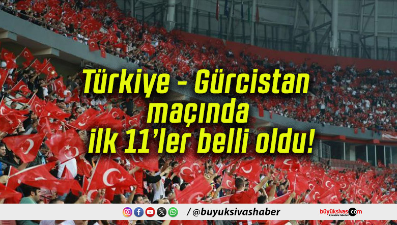 Türkiye – Gürcistan maçında ilk 11’ler belli oldu!