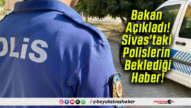 Bakan Açıkladı! Sivas’taki Polislerin Beklediği Haber!