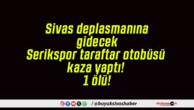 Sivas deplasmanına gidecek Serikspor taraftar otobüsü kaza yaptı! 1 ölü!