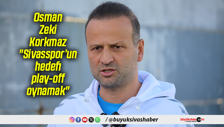 Osman Zeki Korkmaz: “Sivasspor’un hedefi play-off oynamak”
