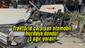 Traktörle çarpışan otomobil hurdaya döndü! 1 ağır yaralı!