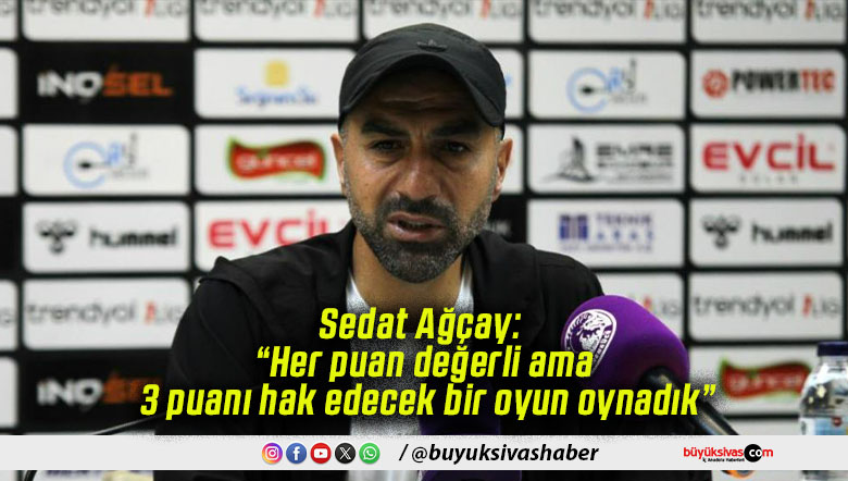 Sedat Ağçay: “Her puan değerli ama 3 puanı hak edecek bir oyun oynadık”