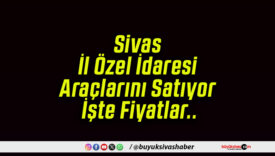 Sivas İl Özel İdaresi Araçlarını Satıyor! İşte Fiyatlar..