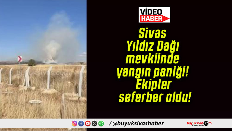 Sivas Yıldız Dağı mevkiinde yangın paniği! Ekipler seferber oldu!