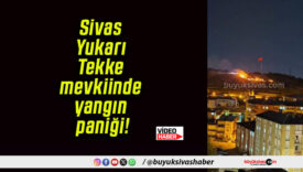 Sivas Yukarı Tekke mevkiinde yangın paniği!