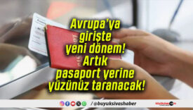 Avrupa’ya girişte yeni dönem! Artık pasaport yerine yüzünüz taranacak!