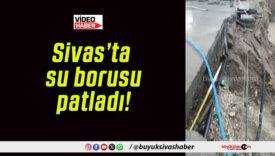 Sivas’ta su borusu patladı!