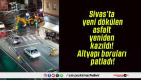 Sivas’ta yeni dökülen asfalt yeniden kazıldı! Altyapı boruları patladı!