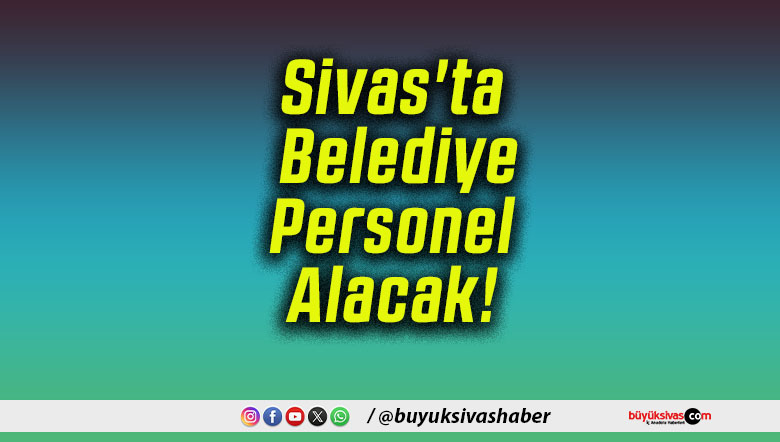 Sivas’ta Belediye Personel Alacak!