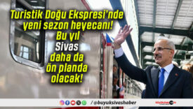 Turistik Doğu Ekspresi’nde yeni sezon heyecanı! Bu yıl Sivas daha da ön planda olacak!