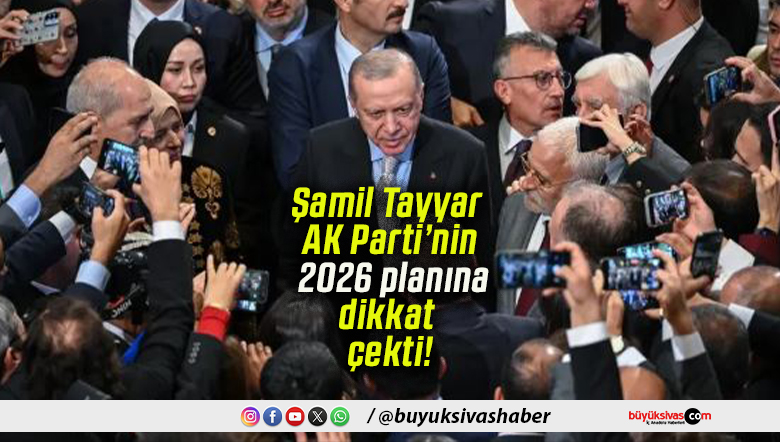 Şamil Tayyar AK Parti’nin 2026 planına dikkat çekti!