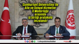 Cumhuriyet Üniversitesi ile Aile ve Sosyal Hizmetler İl Müdürlüğü arasında iş birliği protokolü imzalandı!
