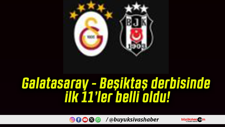 Galatasaray – Beşiktaş derbisinde ilk 11’ler belli oldu!