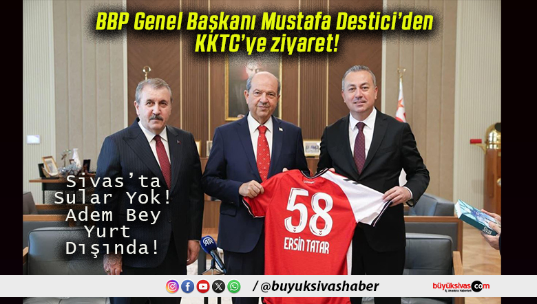 BBP Genel Başkanı Mustafa Destici’den KKTC’ye ziyaret!