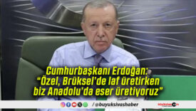 Cumhurbaşkanı Erdoğan: “Özel, Brüksel’de laf üretirken biz Anadolu’da eser üretiyoruz”