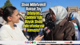 Sivas Milletvekili Rukiye Toy, İstasyon Caddesi’nde Büyük Sivas mikrofonlarına konuştu!