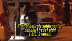 Kimliği belirsiz saldırganlar gençleri hedef aldı! 1 ölü! 3 yaralı!