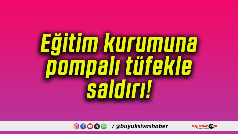 Eğitim kurumuna pompalı tüfekle saldırı!