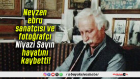 Neyzen ebru sanatçısı ve fotoğrafçı Niyazi Sayın hayatını kaybetti!