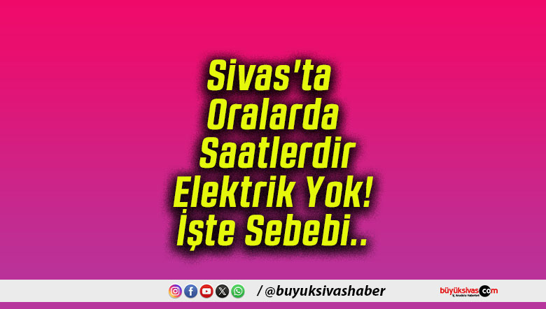 Sivas’ta Oralarda Saatlerdir Elektrik Yok! İşte Sebebi..