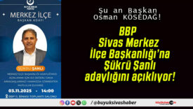 BBP Sivas Merkez İlçe Başkanlığı’na Şükrü Şanlı adaylığını açıklıyor!